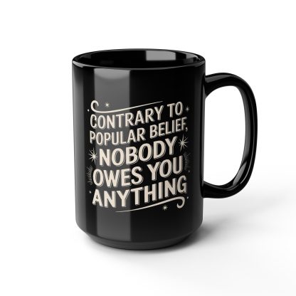 Contrary to Popular Belief Nobody Owes You Anything - Black Mug (11oz, 15oz)