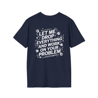 A humorous unisex t-shirt featuring the phrase "Let Me Drop Everything and Work on Your Problem" printed in bold letters. The shirt is designed for casual wear, made from soft cotton, and showcases a classic fit with a crew neckline.