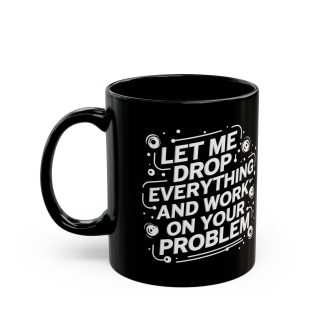 A black ceramic coffee mug featuring the phrase "Let Me Drop Everything and Work on Your Problem" printed in bold white letters. The mug has a glossy finish and a comfortable C-shaped handle. Available in two sizes: 11 ounces and 15 ounces, it's designed for microwave and dishwasher use, making it a perfect gift for busy professionals.