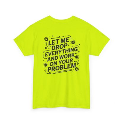 Bright neon t-shirt with the text “Let Me Drop Everything and Work on Your Problem” printed in bold lettering. The design playfully nods to the frustration of being everyone’s go-to problem solver, with a snarky vibe for those who are always “voluntold” to step in. The t-shirt features a classic crew neckline, short sleeves, and a timeless fit, crafted from 100% heavy cotton for durability. Ethically made with US-grown cotton, it’s a comfortable and sarcastic statement piece, perfect for multitasking heroes and department MVPs.