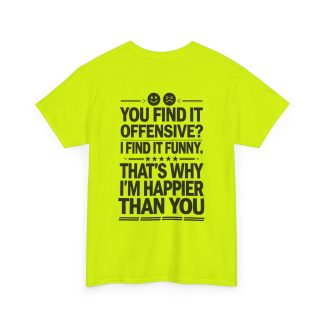 right neon t-shirt with bold black text that reads, "You Find It Offensive? I Find It Funny. That's Why I'm Happier Than You." The unisex tee is made from durable 100% cotton, featuring a classic fit with a crew neckline, designed for comfort and a relaxed style. Perfect for anyone who appreciates humor over complaints and wants to make a statement in vibrant style.