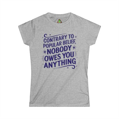 Contrary to Popular Belief, Nobody Owes You Anything Women's Softstyle Tee - Image 4