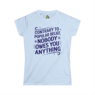 A women's semi-fitted t-shirt in soft, lightweight fabric, featuring the phrase "Contrary to Popular Belief, Nobody Owes You Anything" printed boldly across the front. The tee has a classic crew neckline, shorter sleeves revealing the shoulders, and a flattering cut that combines comfort with style.